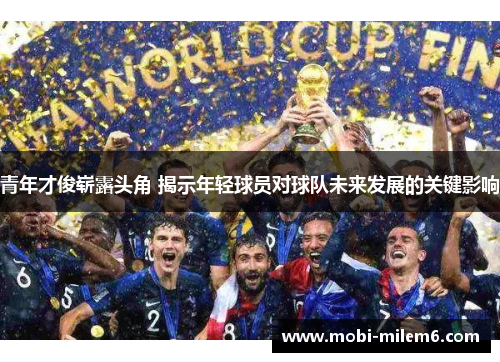 青年才俊崭露头角 揭示年轻球员对球队未来发展的关键影响