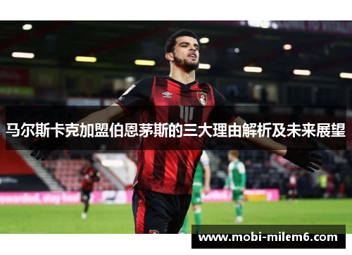马尔斯卡克加盟伯恩茅斯的三大理由解析及未来展望