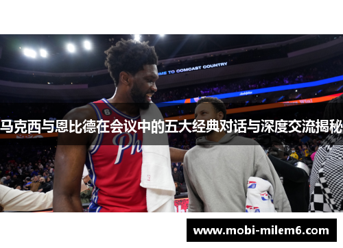 马克西与恩比德在会议中的五大经典对话与深度交流揭秘