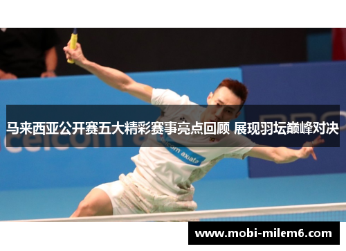 马来西亚公开赛五大精彩赛事亮点回顾 展现羽坛巅峰对决