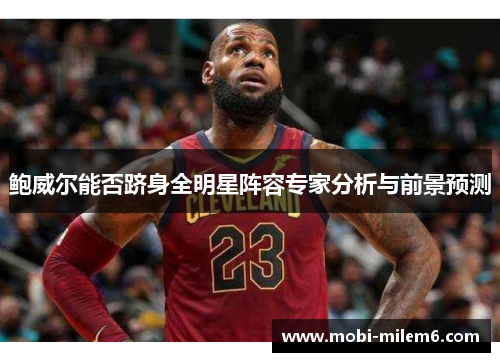 鲍威尔能否跻身全明星阵容专家分析与前景预测
