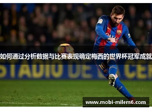 如何通过分析数据与比赛表现确定梅西的世界杯冠军成就